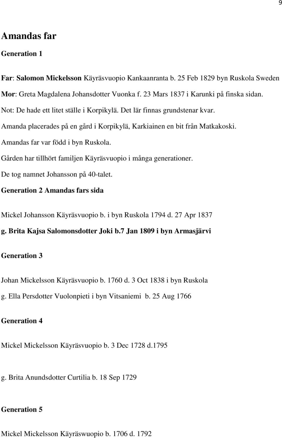 Gården har tillhört familjen Käyräsvuopio i många generationer. De tog namnet Johansson på 40-talet. Generation 2 Amandas fars sida Mickel Johansson Käyräsvuopio b. i byn Ruskola 1794 d.