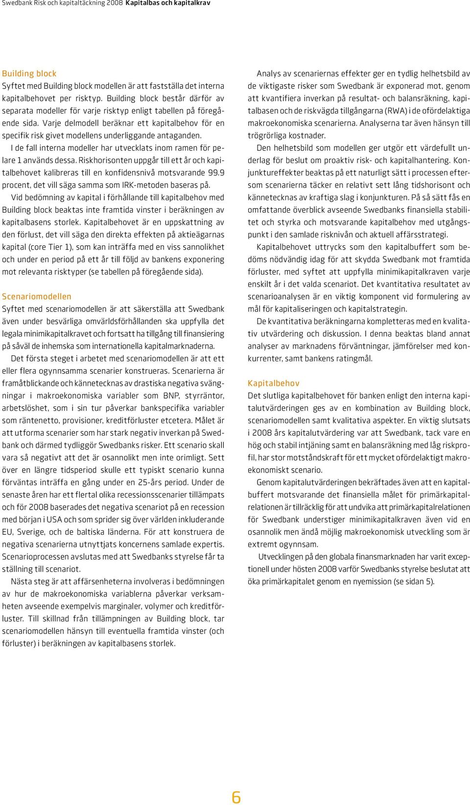 Varje delmodell beräknar ett kapitalbehov för en specifik risk givet modellens underliggande antaganden. I de fall interna modeller har utvecklats inom ramen för pelare 1 används dessa.