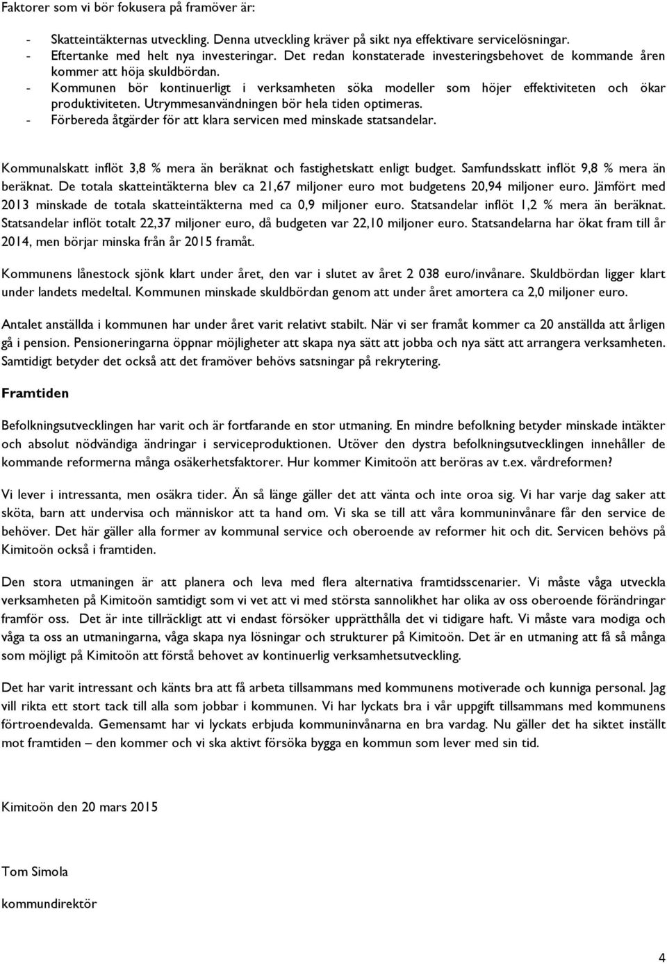 Utrymmesanvändningen bör hela tiden optimeras. - Förbereda åtgärder för att klara servicen med minskade statsandelar. Kommunalskatt inflöt 3,8 % mera än beräknat och fastighetskatt enligt budget.