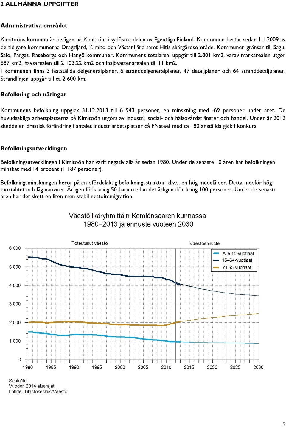 Kommunens totalareal uppgår till 2.801 km2, varav markarealen utgör 687 km2, havsarealen till 2 103,22 km2 och insjövattenarealen till 11 km2.