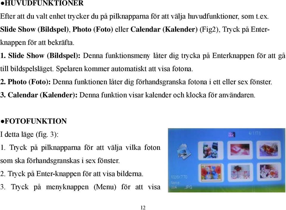 Slide Show (Bildspel): Denna funktionsmeny låter dig trycka på Enterknappen för att gå till bildspelsläget. Spelaren kommer automatiskt att visa fotona. 2.