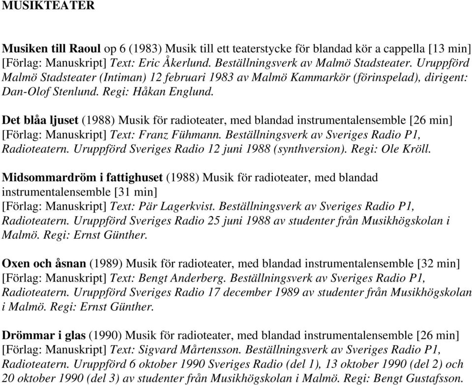 Det blåa ljuset (1988) Musik för radioteater, med blandad instrumentalensemble [26 min] [Förlag: Manuskript] Text: Franz Fühmann. Beställningsverk av Sveriges Radio P1, Radioteatern.