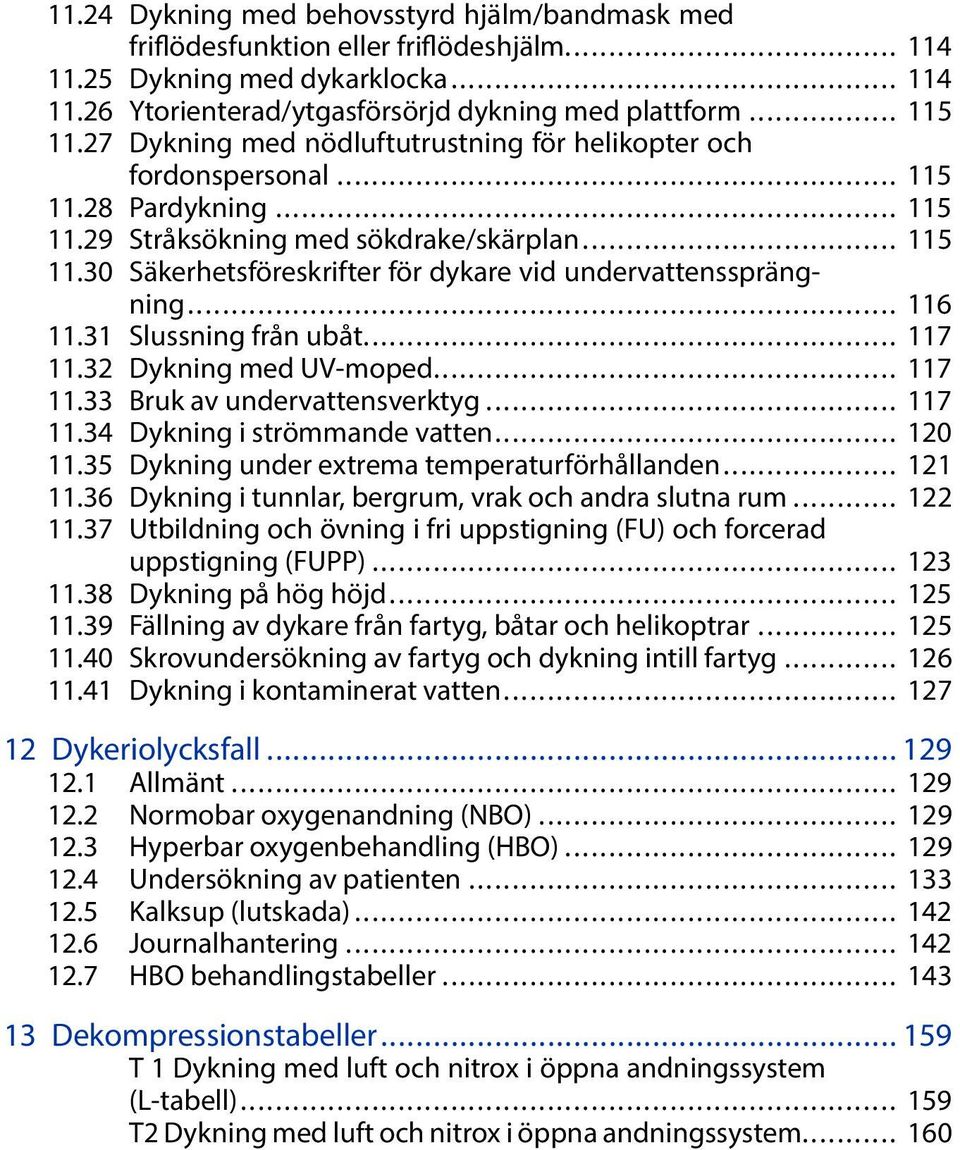 .. 116 11.31 Slussningfrånubåt... 117 11.32 DykningmedUV-moped... 117 11.33 Brukavundervattensverktyg... 117 11.34 Dykningiströmmandevatten... 120 11.35 Dykningunderextrematemperaturförhållanden.