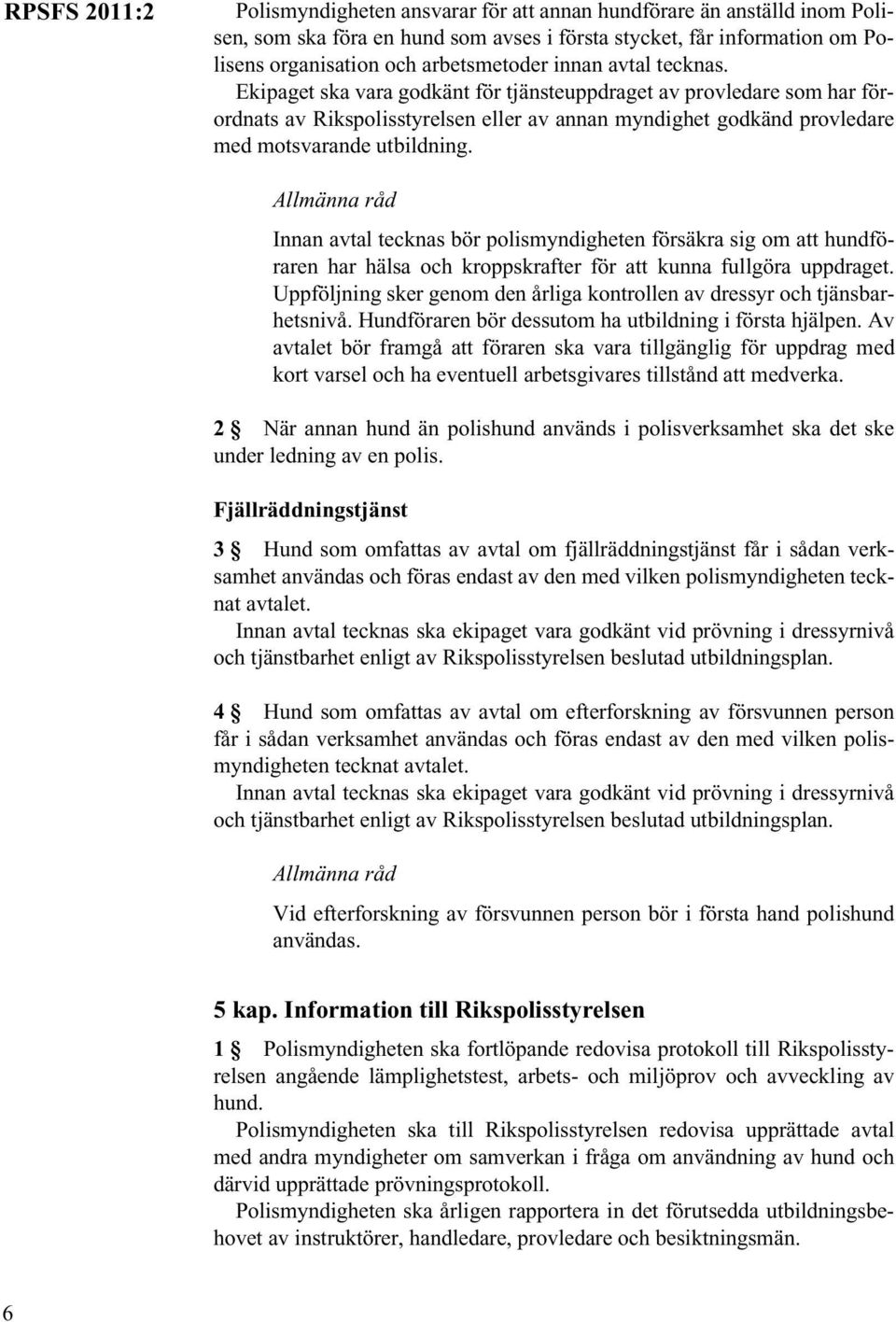 Innan avtal tecknas bör polismyndigheten försäkra sig om att hundföraren har hälsa och kroppskrafter för att kunna fullgöra uppdraget.