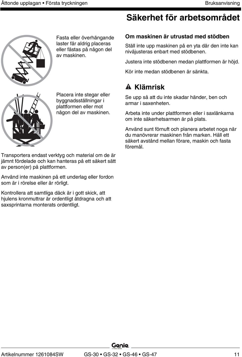 Kör inte medan stödbenen är sänkta. Placera inte stegar eller byggnadsställningar i plattformen eller mot någon del av maskinen.