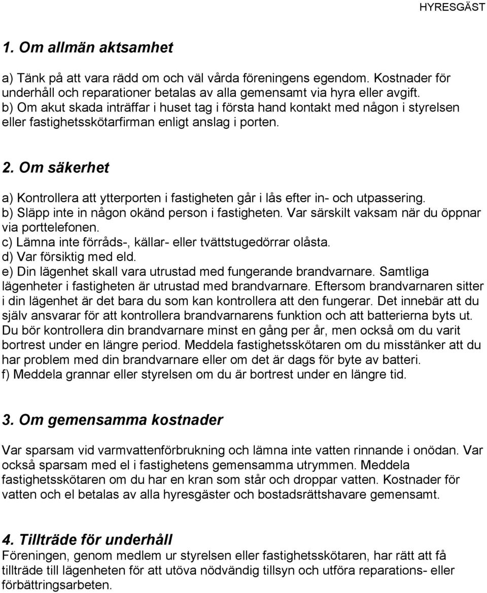 Om säkerhet a) Kontrollera att ytterporten i fastigheten går i lås efter in- och utpassering. b) Släpp inte in någon okänd person i fastigheten. Var särskilt vaksam när du öppnar via porttelefonen.