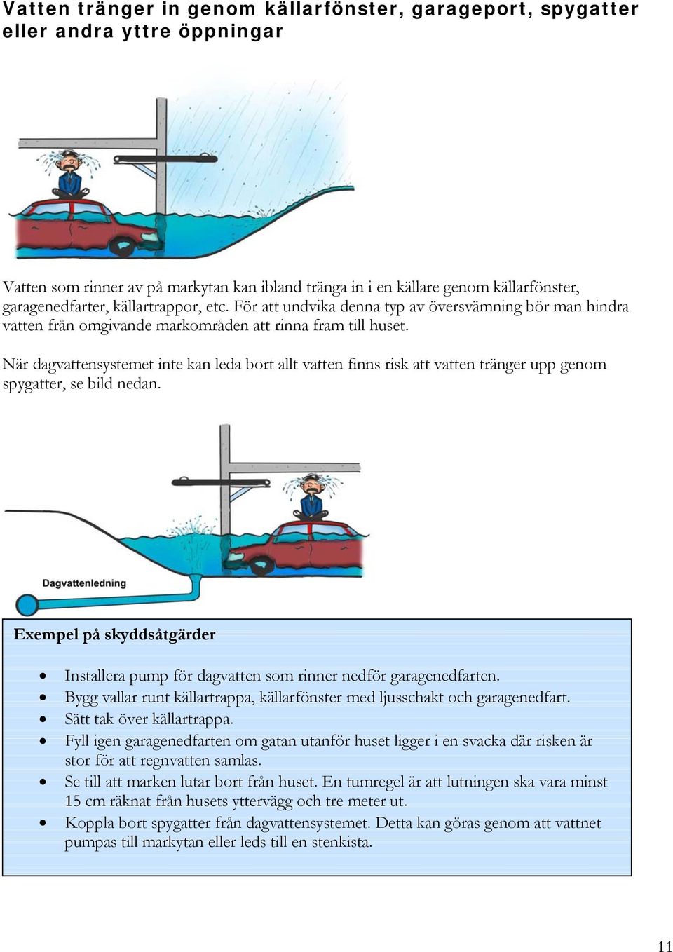 När dagvattensystemet inte kan leda bort allt vatten finns risk att vatten tränger upp genom spygatter, se bild nedan.