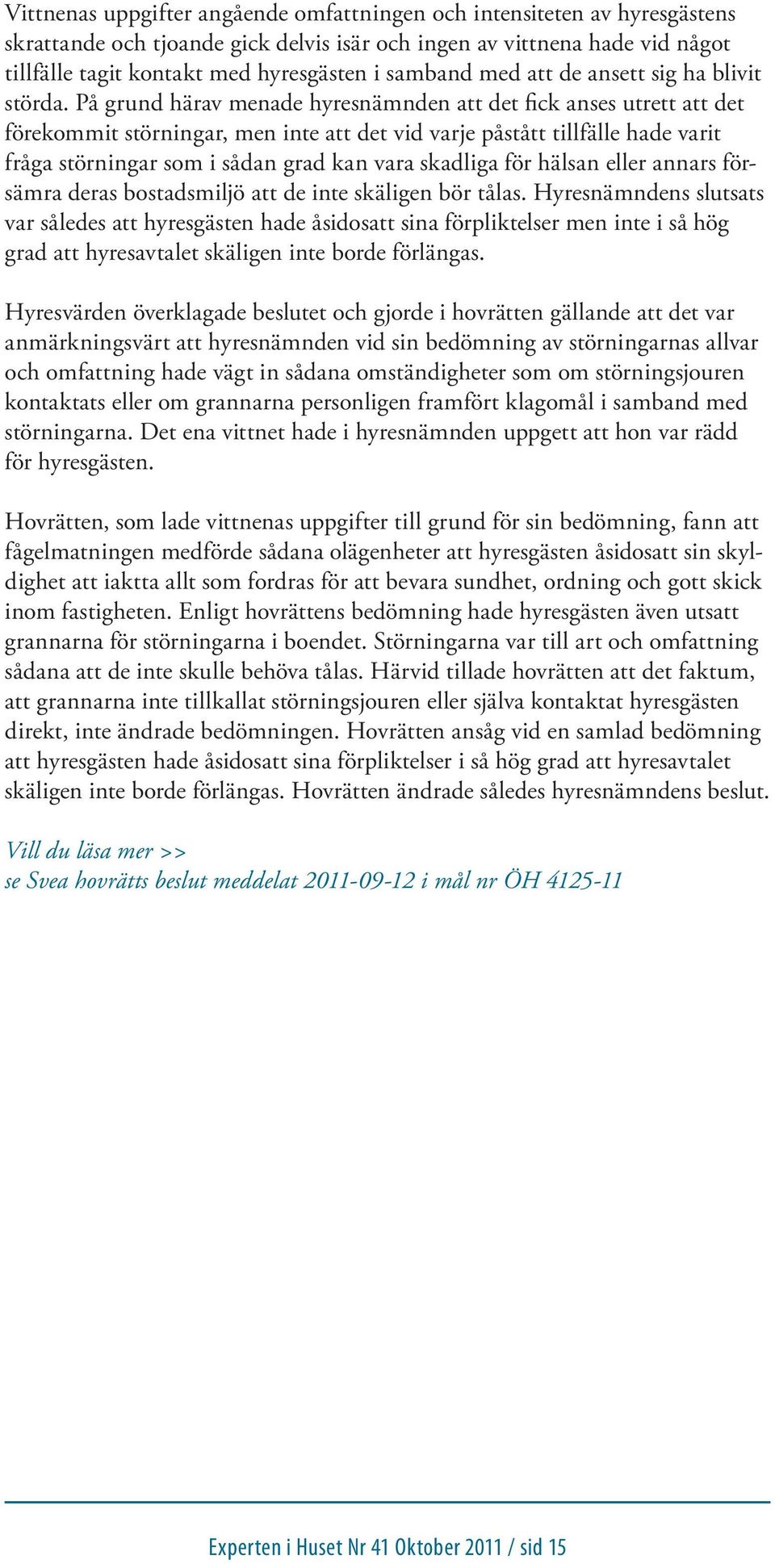 På grund härav menade hyresnämnden att det fick anses utrett att det förekommit störningar, men inte att det vid varje påstått tillfälle hade varit fråga störningar som i sådan grad kan vara skadliga