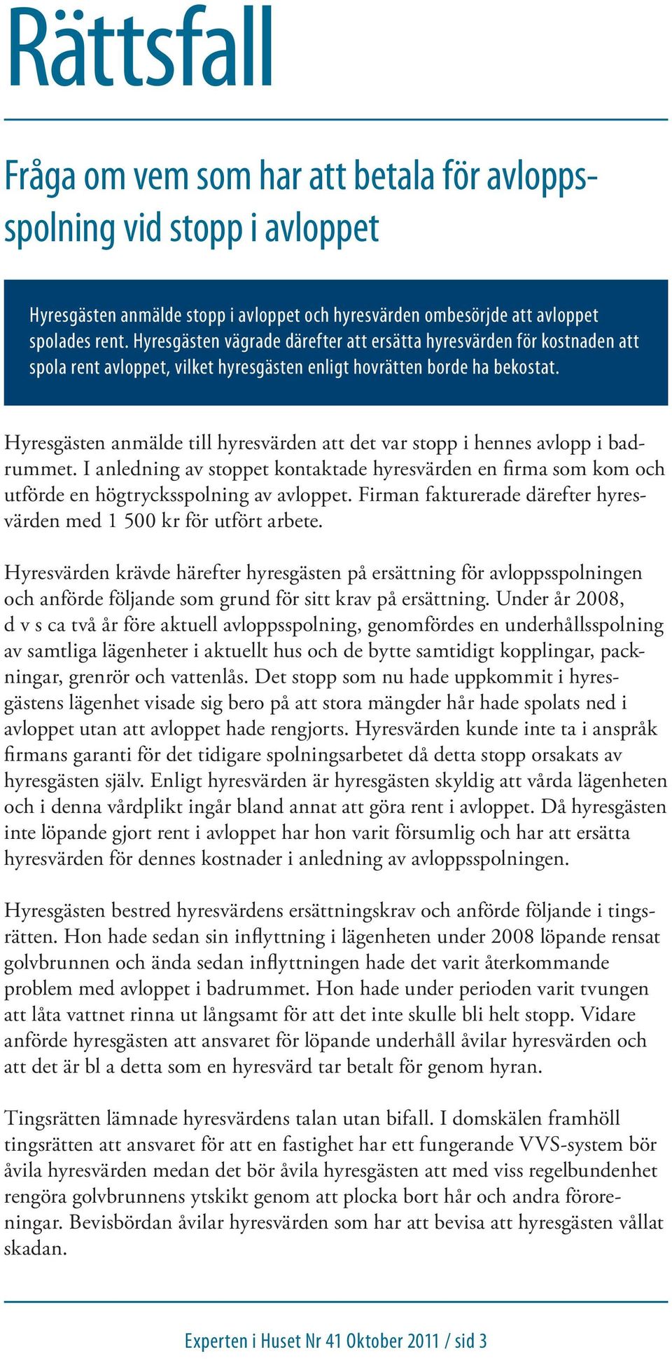 Hyresgästen anmälde till hyresvärden att det var stopp i hennes avlopp i badrummet. I anledning av stoppet kontaktade hyresvärden en firma som kom och utförde en högtrycksspolning av avloppet.