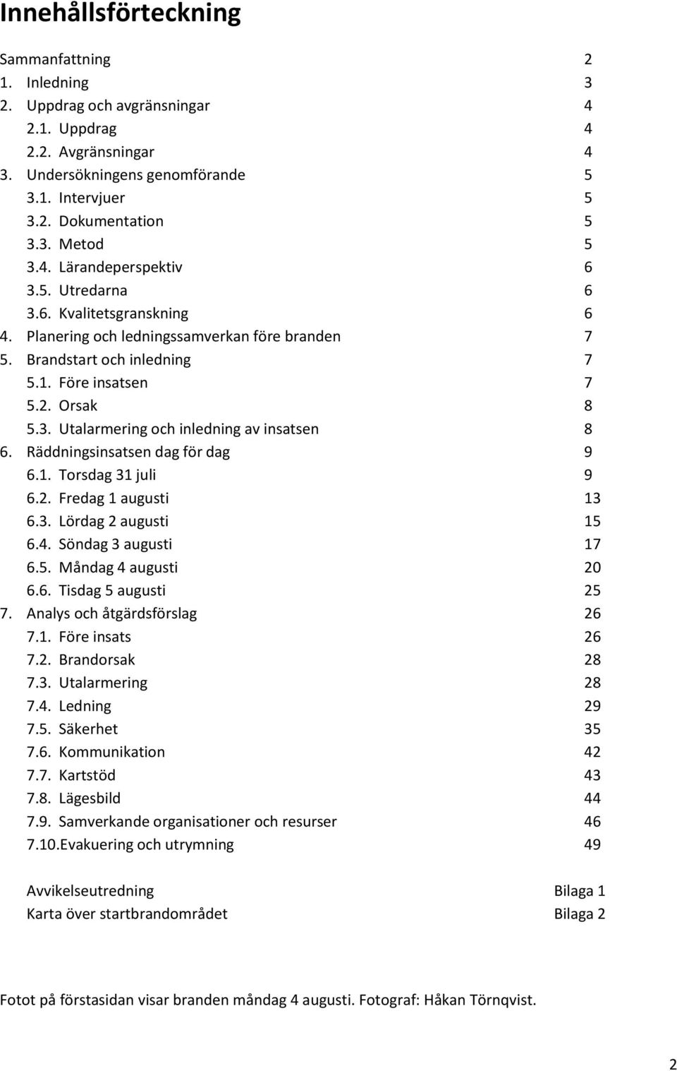 Räddningsinsatsen dag för dag 9 6.1. Torsdag 31 juli 9 6.2. Fredag 1 augusti 13 6.3. Lördag 2 augusti 15 6.4. Söndag 3 augusti 17 6.5. Måndag 4 augusti 20 6.6. Tisdag 5 augusti 25 7.