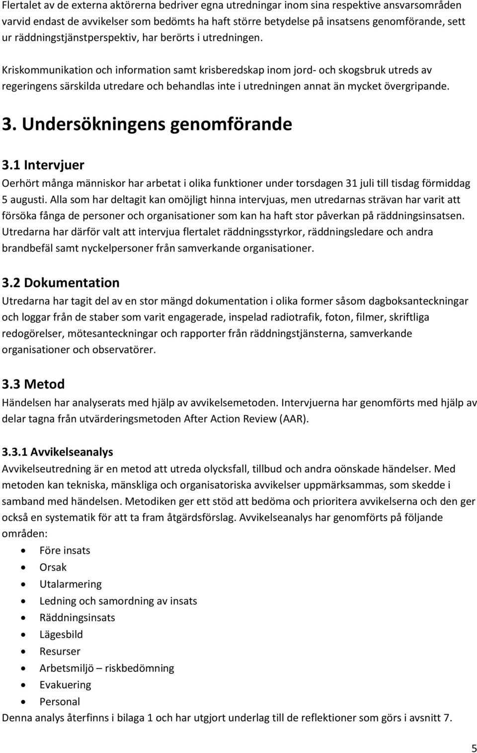 Kriskommunikation och information samt krisberedskap inom jord- och skogsbruk utreds av regeringens särskilda utredare och behandlas inte i utredningen annat än mycket övergripande. 3.