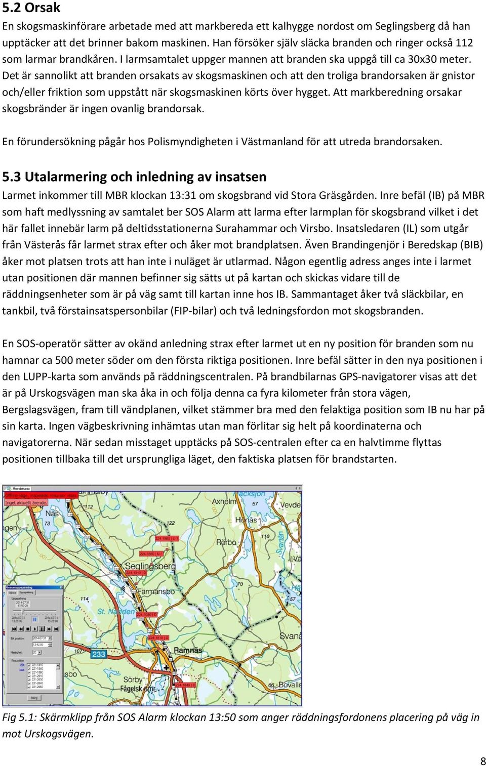 Det är sannolikt att branden orsakats av skogsmaskinen och att den troliga brandorsaken är gnistor och/eller friktion som uppstått när skogsmaskinen körts över hygget.