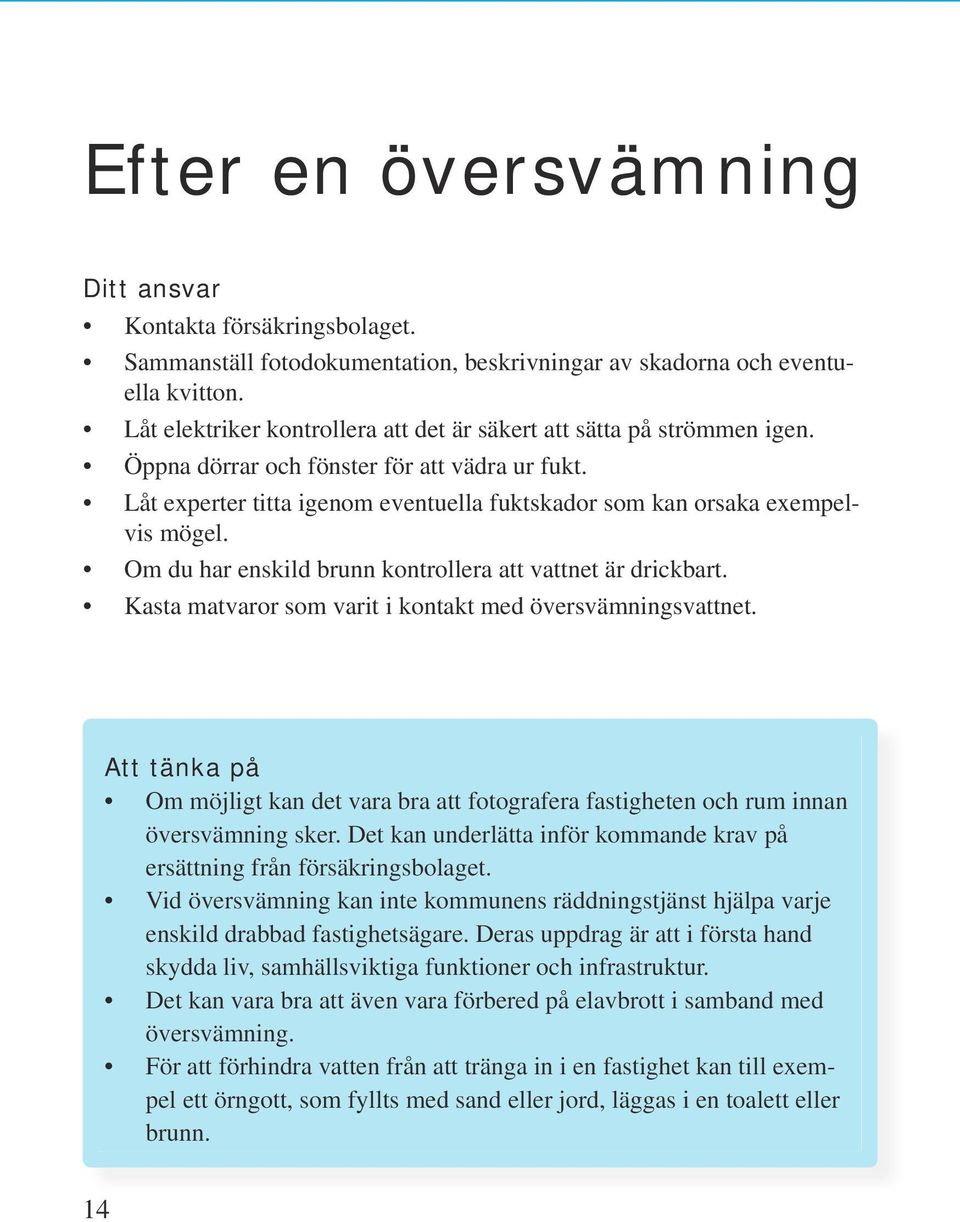 Låt experter titta igenom eventuella fuktskador som kan orsaka exempelvis mögel. Om du har enskild brunn kontrollera att vattnet är drickbart.