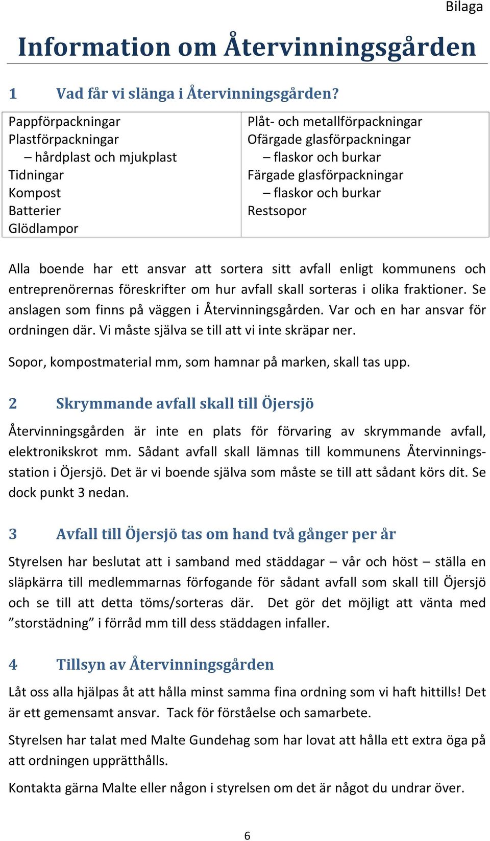 glasförpackningar flaskor och burkar Restsopor Alla boende har ett ansvar att sortera sitt avfall enligt kommunens och entreprenörernas föreskrifter om hur avfall skall sorteras i olika fraktioner.