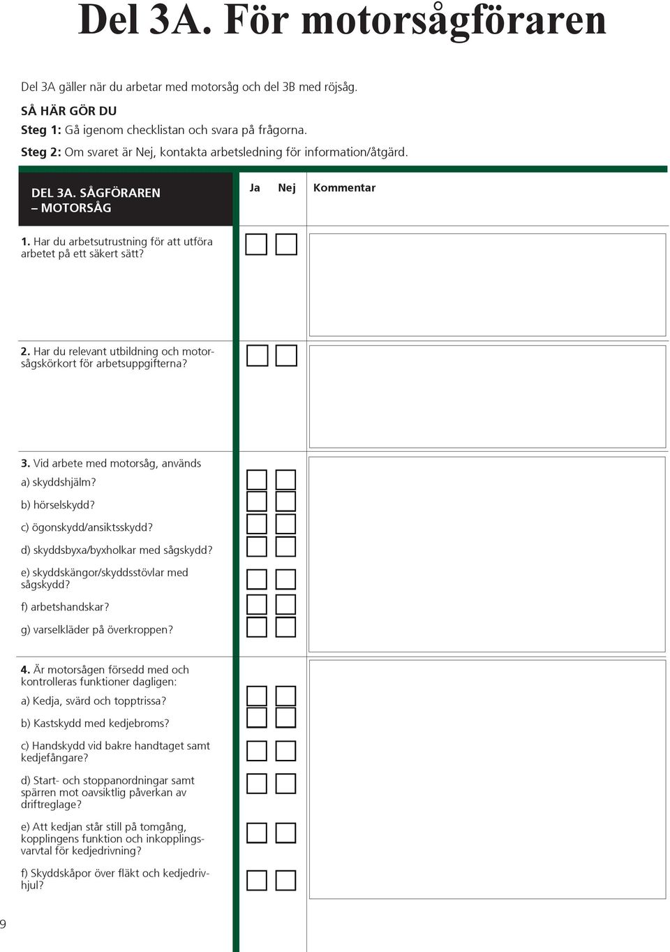 3. Vid arbete med motorsåg, används a) skyddshjälm? b) hörselskydd? c) ögonskydd/ansiktsskydd? d) skyddsbyxa/byxholkar med sågskydd? e) skyddskängor/skyddsstövlar med sågskydd? f) arbetshandskar?