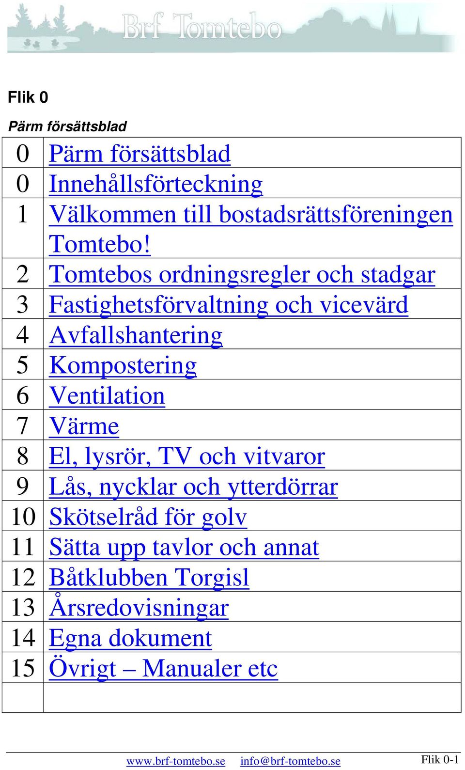 7 Värme 8 El, lysrör, TV och vitvaror 9 Lås, nycklar och ytterdörrar 10 Skötselråd för golv 11 Sätta upp tavlor och annat