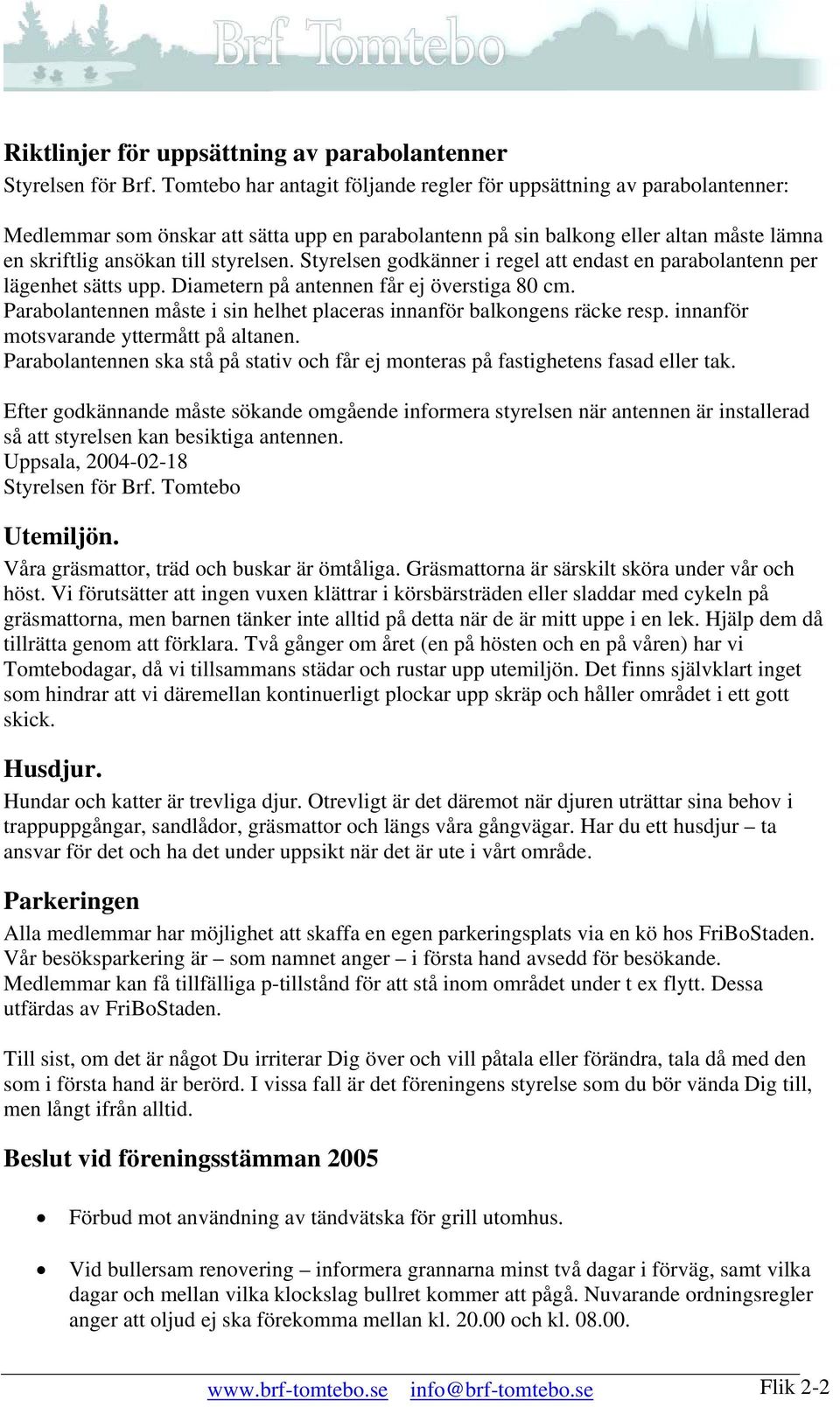 Styrelsen godkänner i regel att endast en parabolantenn per lägenhet sätts upp. Diametern på antennen får ej överstiga 80 cm.