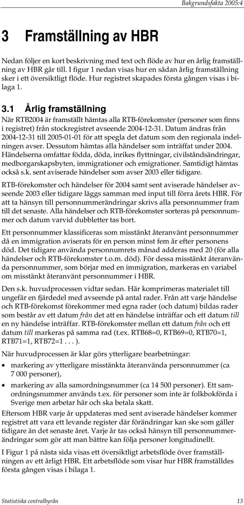 1 Årlig framställning När RTB2004 är framställt hämtas alla RTB-förekomster (personer som finns i registret) från stockregistret avseende 2004-12-31.