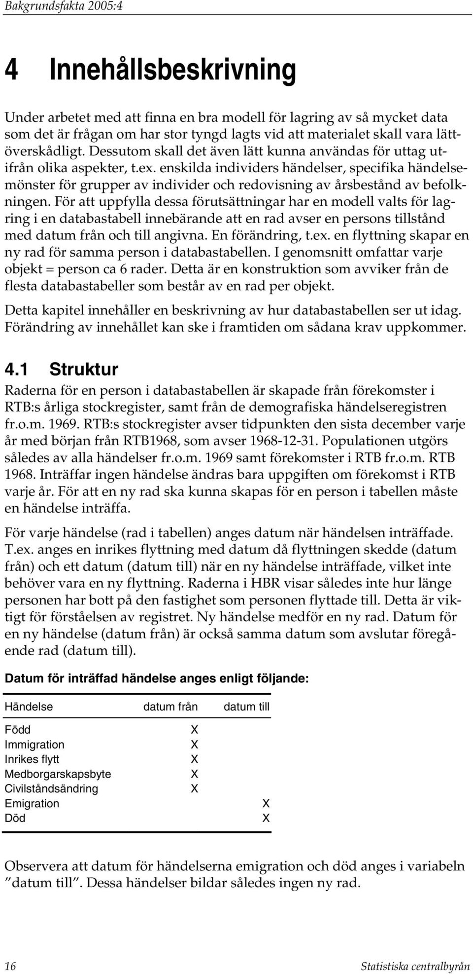 enskilda individers händelser, specifika händelsemönster för grupper av individer och redovisning av årsbestånd av befolkningen.