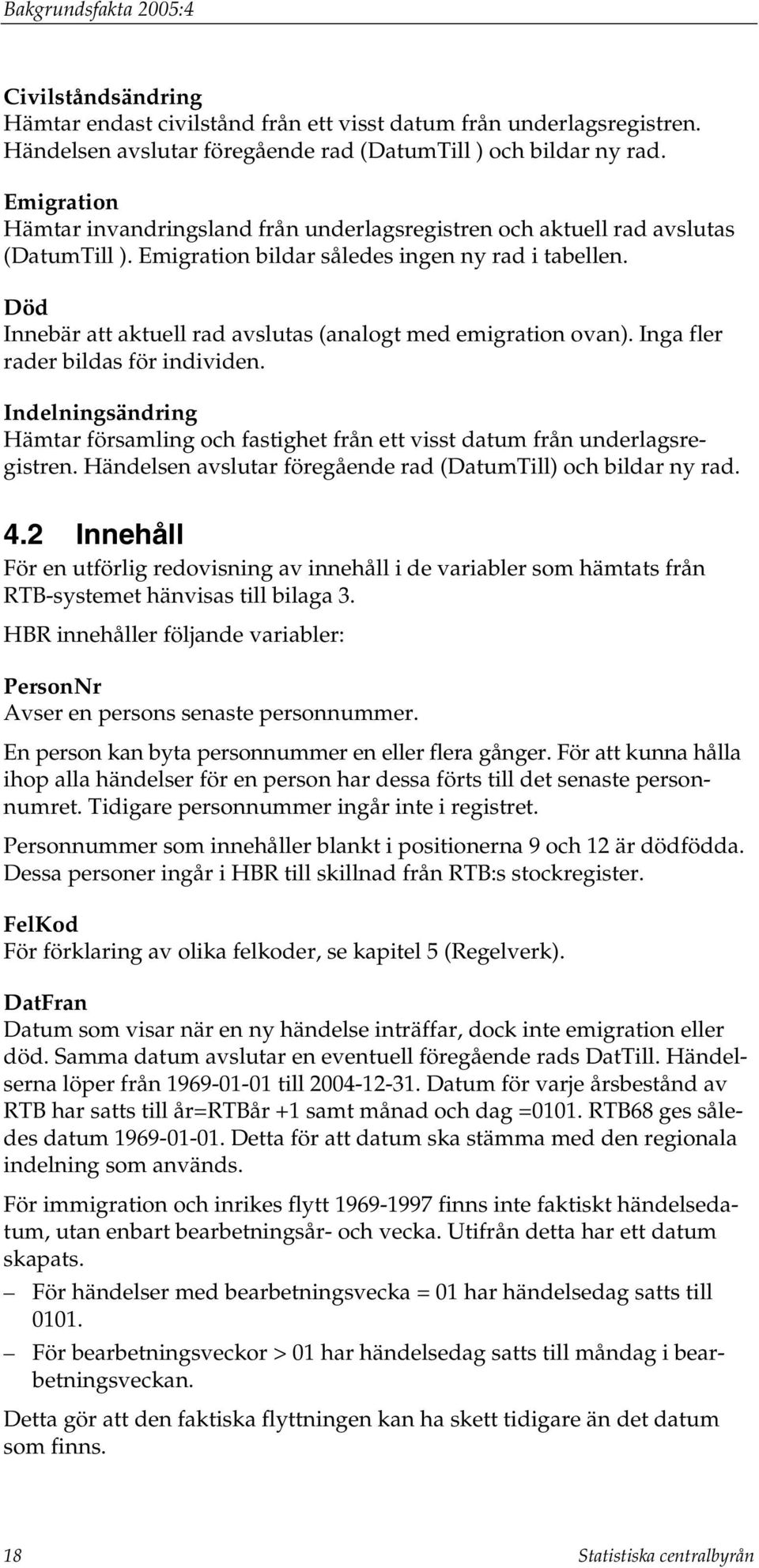 Död Innebär att aktuell rad avslutas (analogt med emigration ovan). Inga fler rader bildas för individen.