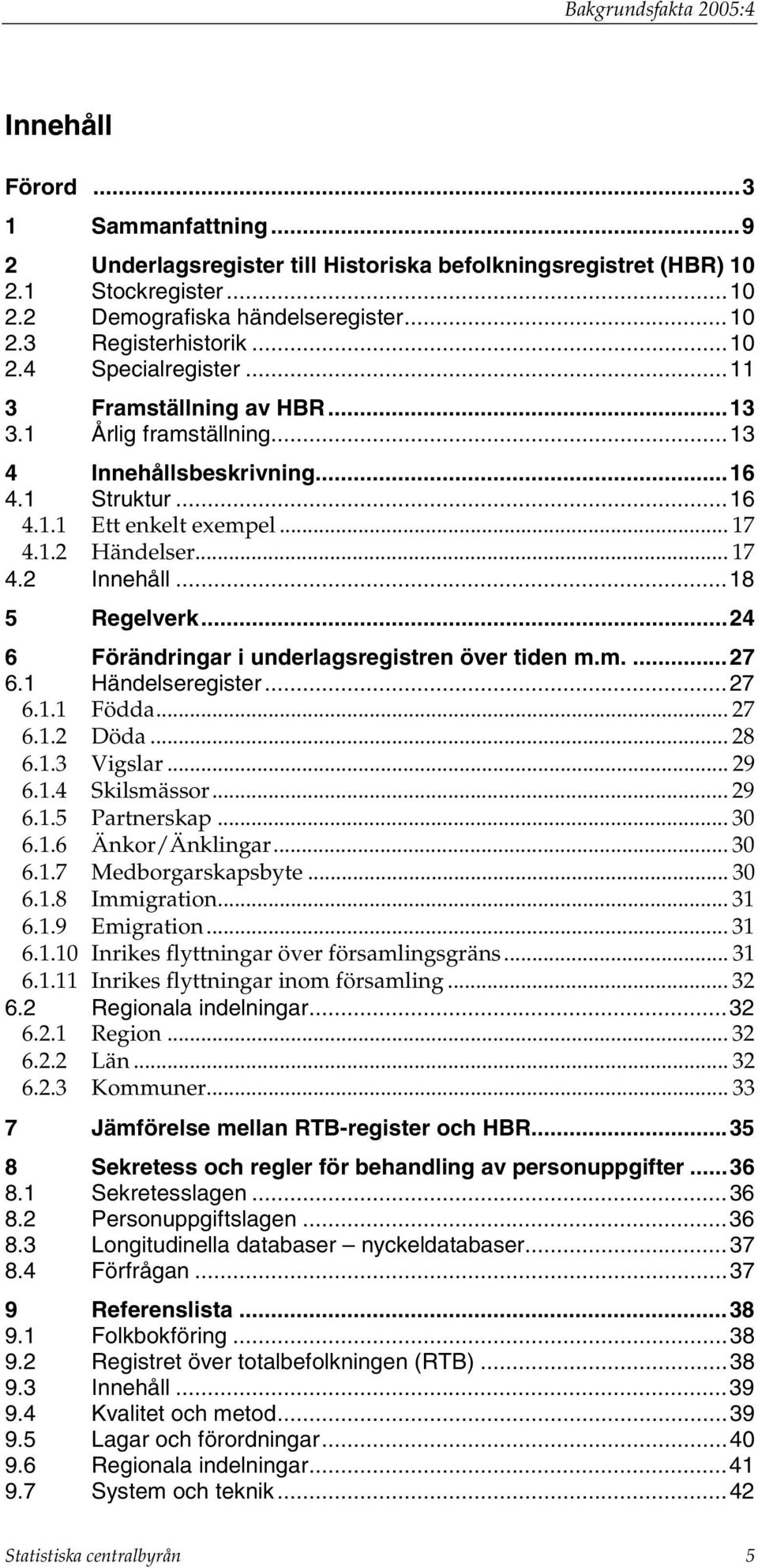 ..18 5 Regelverk...24 6 Förändringar i underlagsregistren över tiden m.m....27 6.1 Händelseregister...27 6.1.1 Födda... 27 6.1.2 Döda... 28 6.1.3 Vigslar... 29 6.1.4 Skilsmässor... 29 6.1.5 Partnerskap.