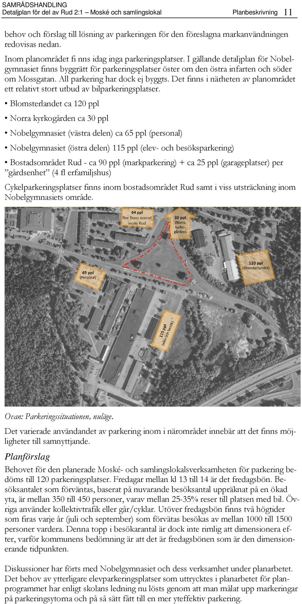 All parkering har dock ej byggts. Det finns i närheten av planområdet ett relativt stort utbud av bilparkeringsplatser.