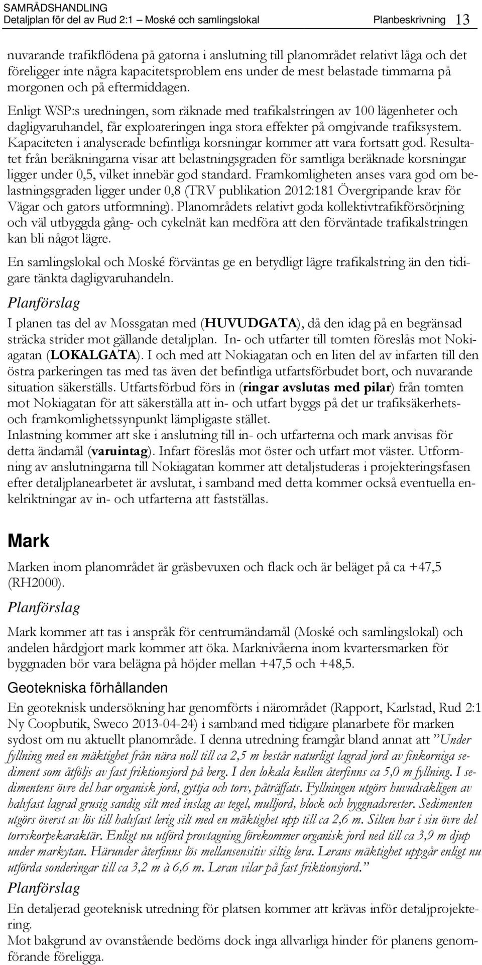 Enligt WSP:s uredningen, som räknade med trafikalstringen av 100 lägenheter och dagligvaruhandel, får exploateringen inga stora effekter på omgivande trafiksystem.