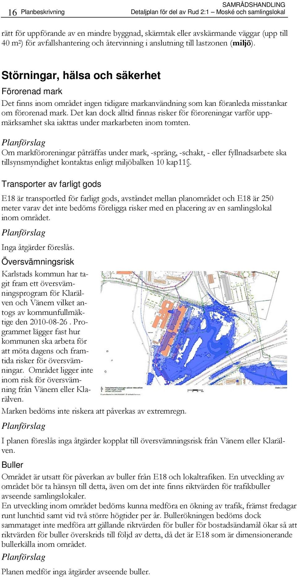 Störningar, hälsa och säkerhet Förorenad mark Det finns inom området ingen tidigare markanvändning som kan föranleda misstankar om förorenad mark.