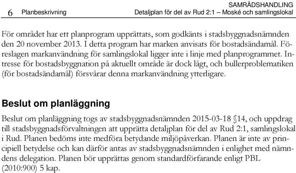 Intresse för bostadsbyggnation på aktuellt område är dock lågt, och bullerproblematiken (för bostadsändamål) försvårar denna markanvändning ytterligare.