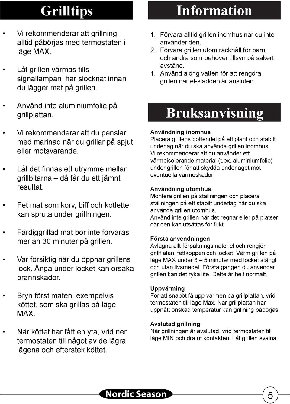 Låt det finnas ett utrymme mellan grillbitarna då får du ett jämnt resultat. Fet mat som korv, biff och kotletter kan spruta under grillningen.