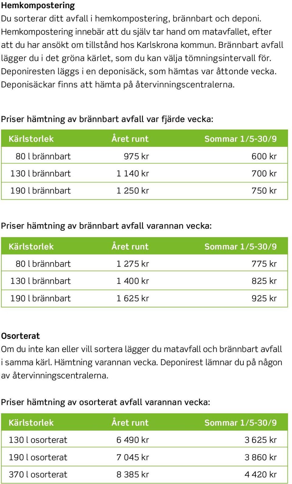 Brännbart avfall lägger du i det gröna kärlet, som du kan välja tömningsintervall för. Deponiresten läggs i en deponisäck, som hämtas var åttonde vecka.