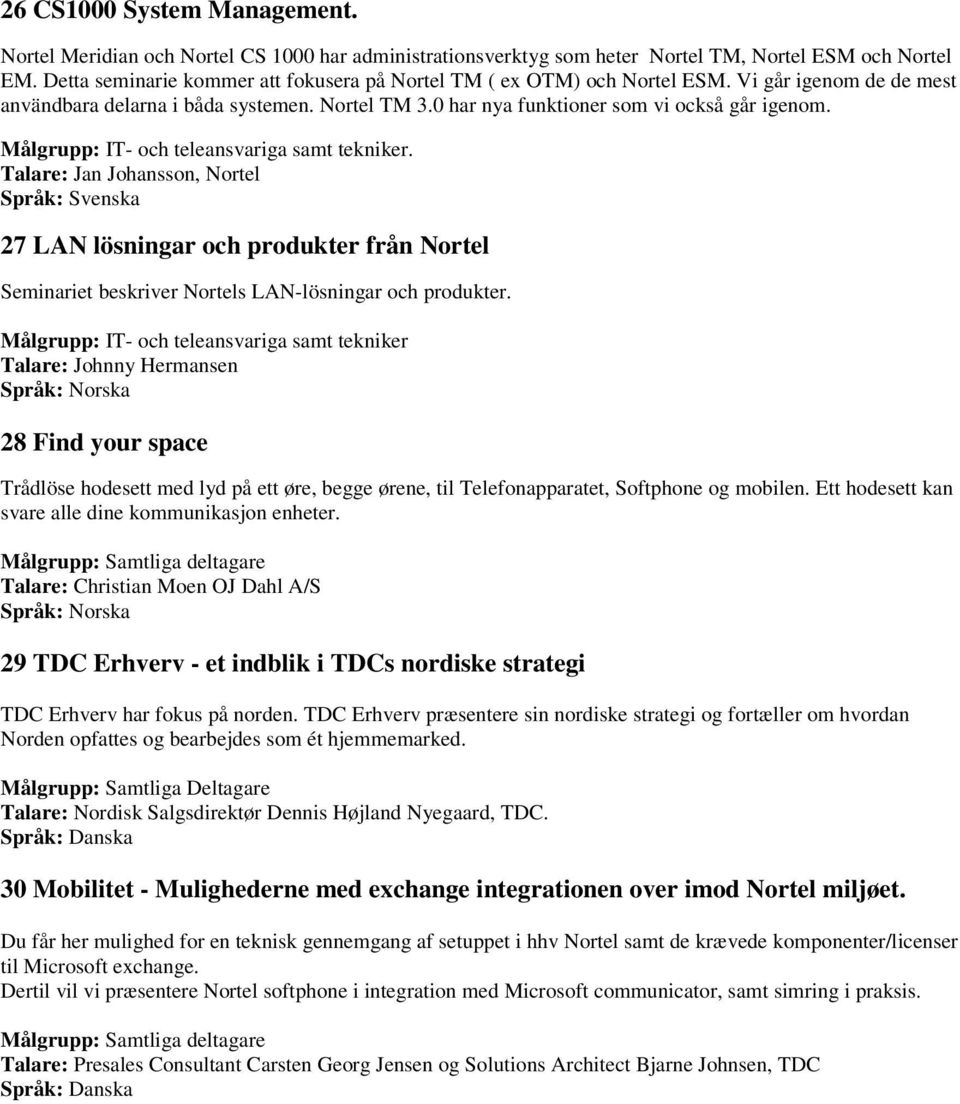Målgrupp: IT- och teleansvariga samt tekniker. Talare: Jan Johansson, Nortel 27 LAN lösningar och produkter från Nortel Seminariet beskriver Nortels LAN-lösningar och produkter.