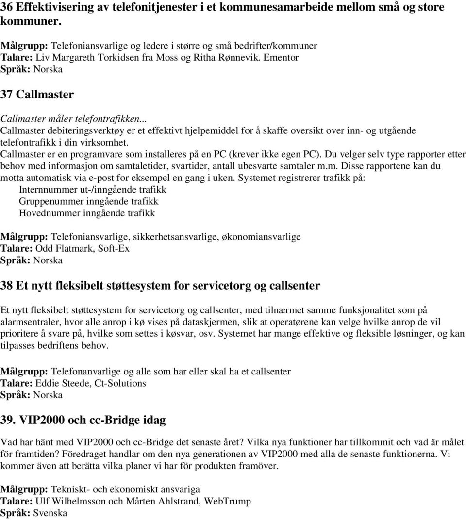 .. Callmaster debiteringsverktøy er et effektivt hjelpemiddel for å skaffe oversikt over inn- og utgående telefontrafikk i din virksomhet.