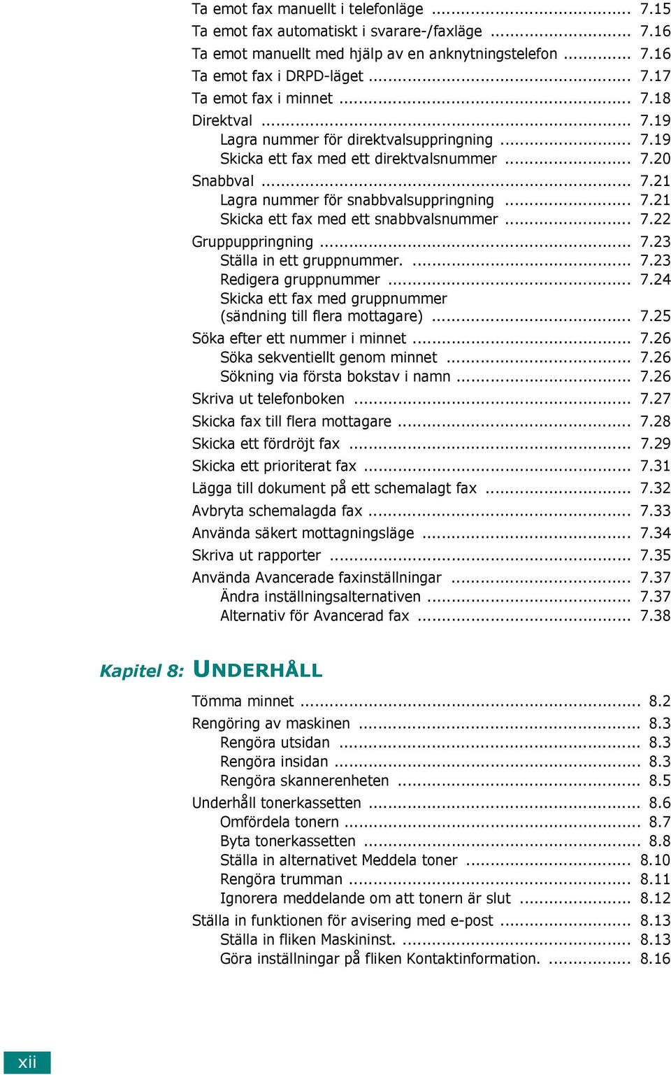 .. 7.22 Gruppuppringning... 7.23 Ställa in ett gruppnummer.... 7.23 Redigera gruppnummer... 7.24 Skicka ett fax med gruppnummer (sändning till flera mottagare)... 7.25 Söka efter ett nummer i minnet.