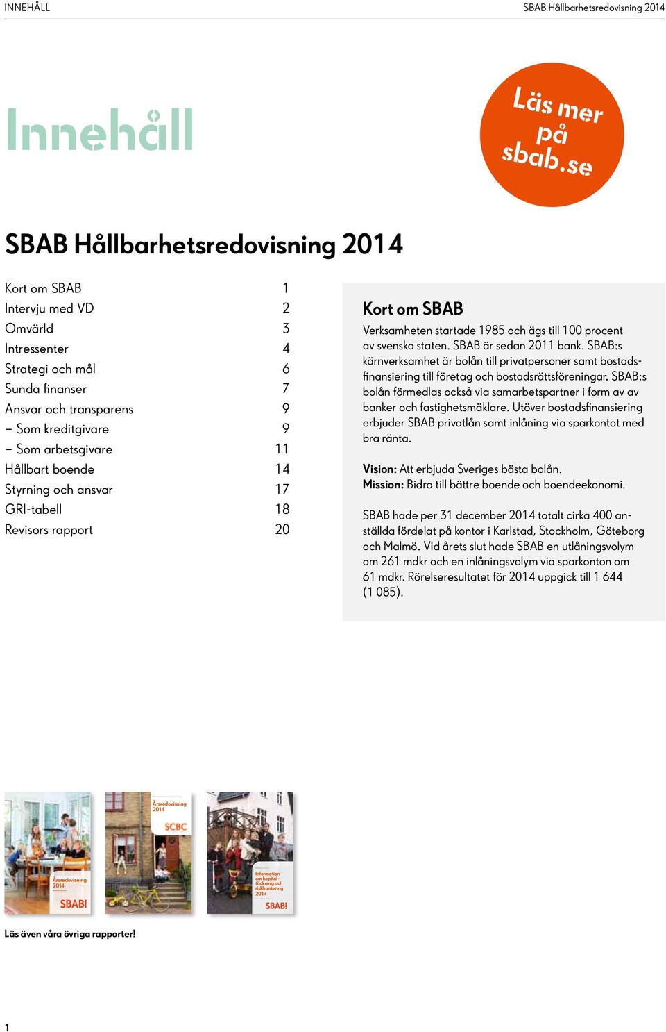 17 GRI-tabell 18 Revisors rapport 20 Kort om SBAB Verksamheten startade 1985 och ägs till 100 procent av svenska staten. SBAB är sedan 2011 bank.