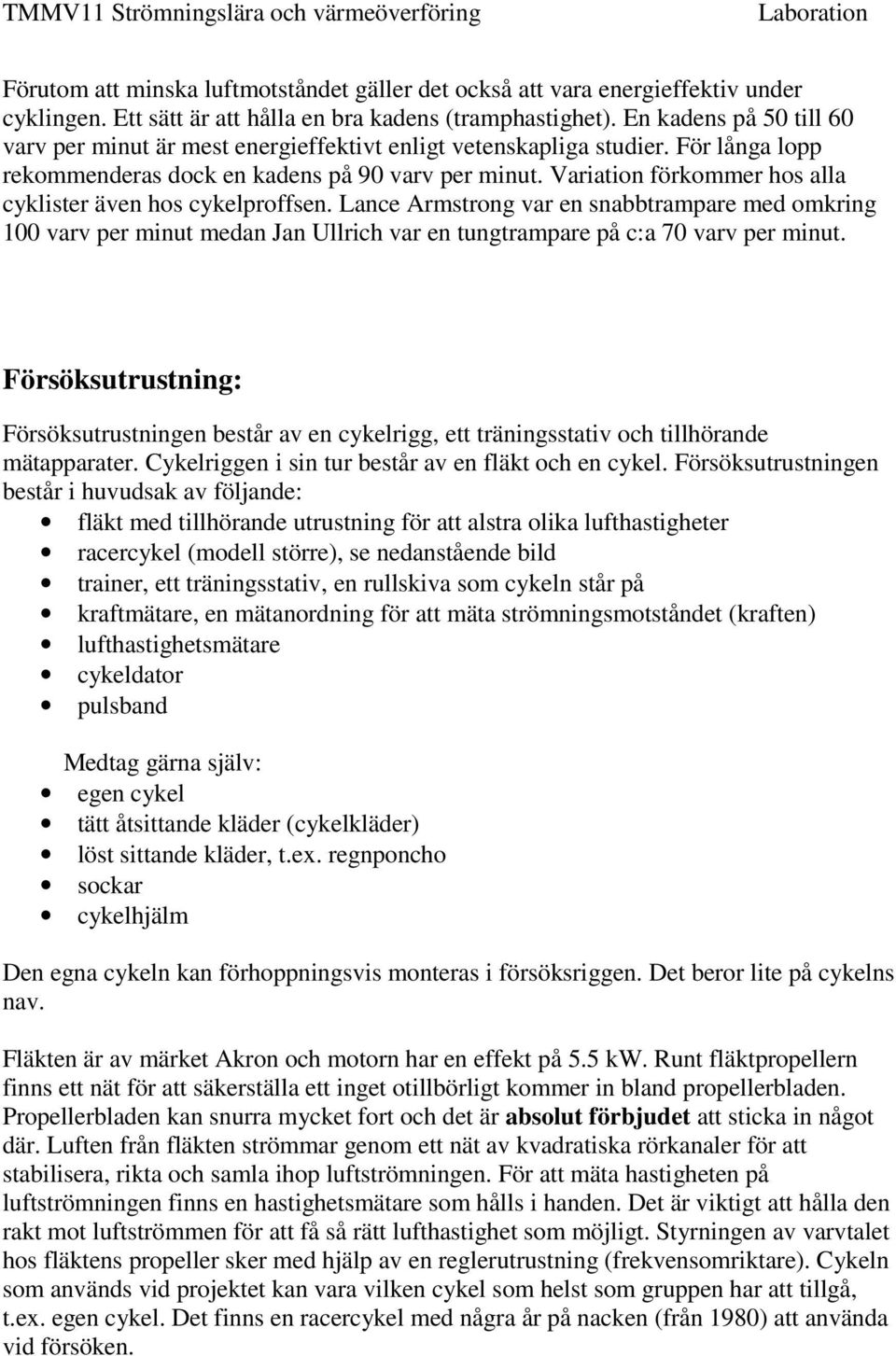 Variation förkommer hos alla cyklister även hos cykelproffsen. Lance Armstrong var en snabbtrampare med omkring 100 varv per minut medan Jan Ullrich var en tungtrampare på c:a 70 varv per minut.