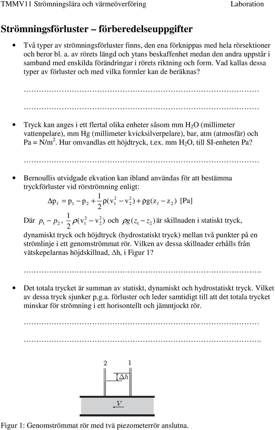 Tryck kan anges i ett flertal olika enheter såsom mm H O (millimeter vattenpelare), mm Hg (millimeter kvicksilverpelare), bar, atm (atmosfär) och Pa = N/m. Hur omvandlas ett höjdtryck, t.ex.