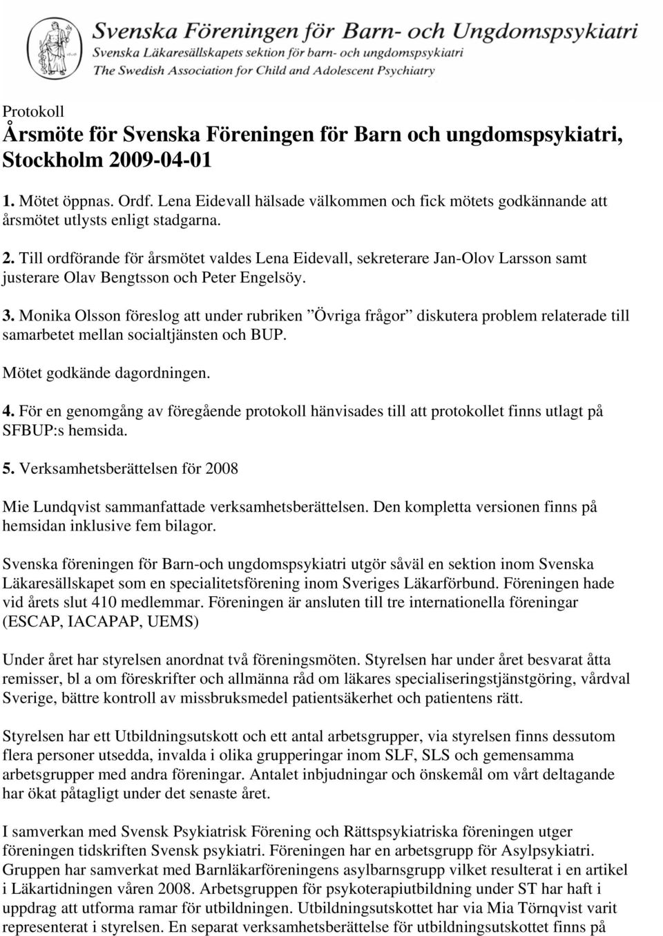 Till ordförande för årsmötet valdes Lena Eidevall, sekreterare Jan-Olov Larsson samt justerare Olav Bengtsson och Peter Engelsöy. 3.