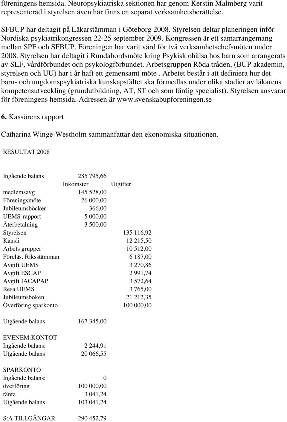 Föreningen har varit värd för två verksamhetschefsmöten under 2008. Styrelsen har deltagit i Rundabordsmöte kring Psykisk ohälsa hos barn som arrangerats av SLF, vårdförbundet och psykologförbundet.