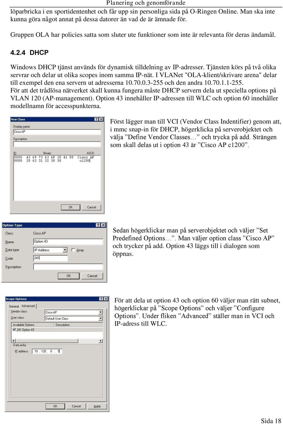 Tjänsten körs på två olika servrar och delar ut olika scopes inom samma IP-nät. I VLANet "OLA-klient/skrivare arena" delar till exempel den ena servern ut adresserna 10.70.0.3-255 och den andra 10.70.1.1-255.