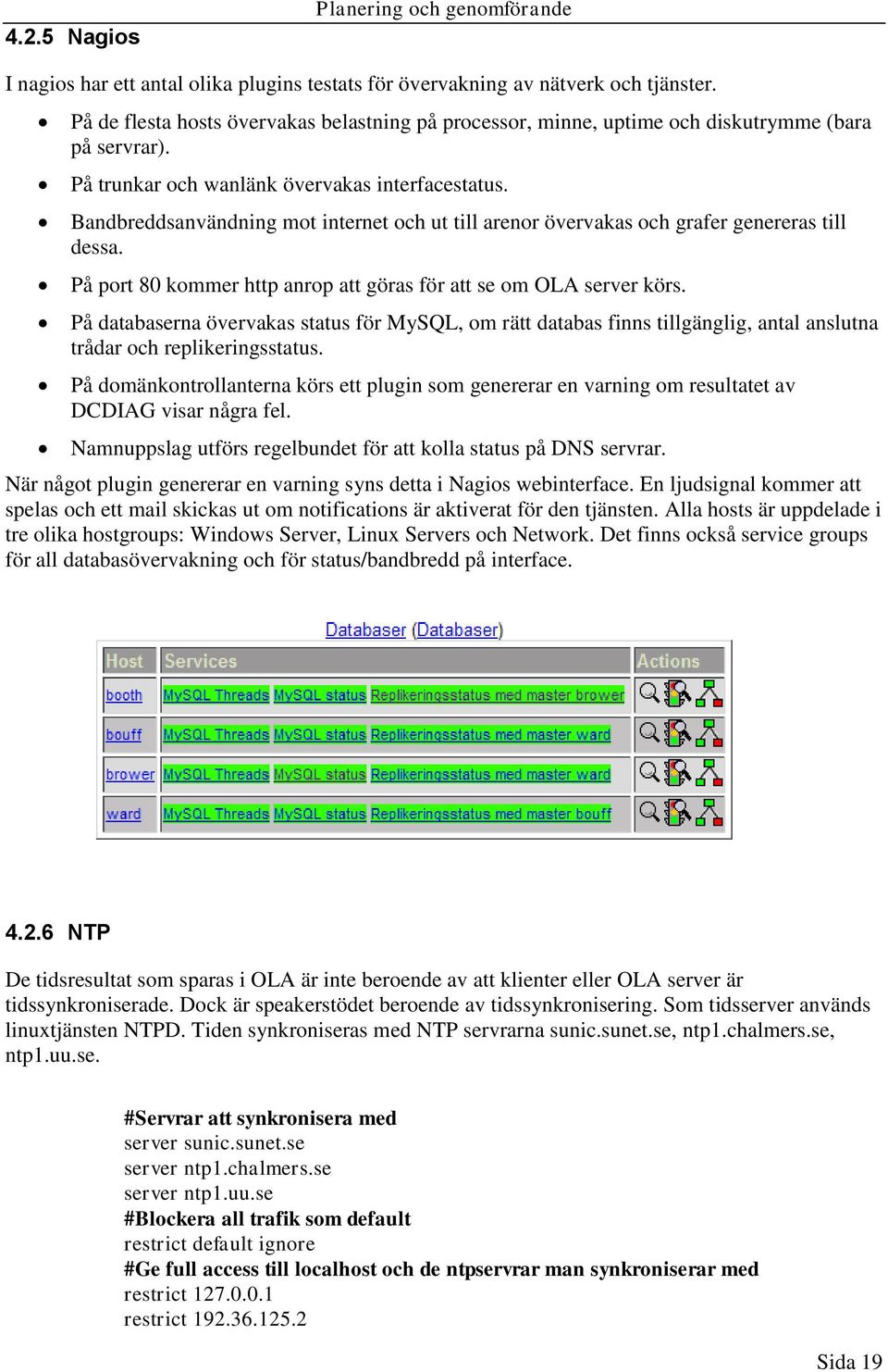 Bandbreddsanvändning mot internet och ut till arenor övervakas och grafer genereras till dessa. På port 80 kommer http anrop att göras för att se om OLA server körs.