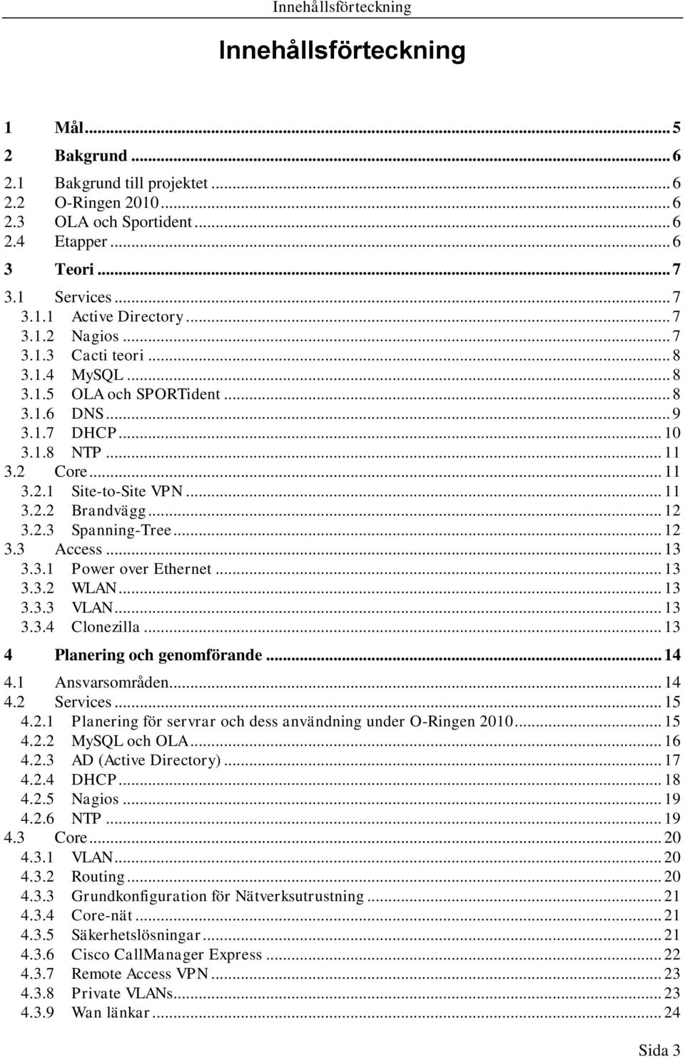 .. 11 3.2.2 Brandvägg... 12 3.2.3 Spanning-Tree... 12 3.3 Access... 13 3.3.1 Power over Ethernet... 13 3.3.2 WLAN... 13 3.3.3 VLAN... 13 3.3.4 Clonezilla... 13 4 Planering och genomförande... 14 4.