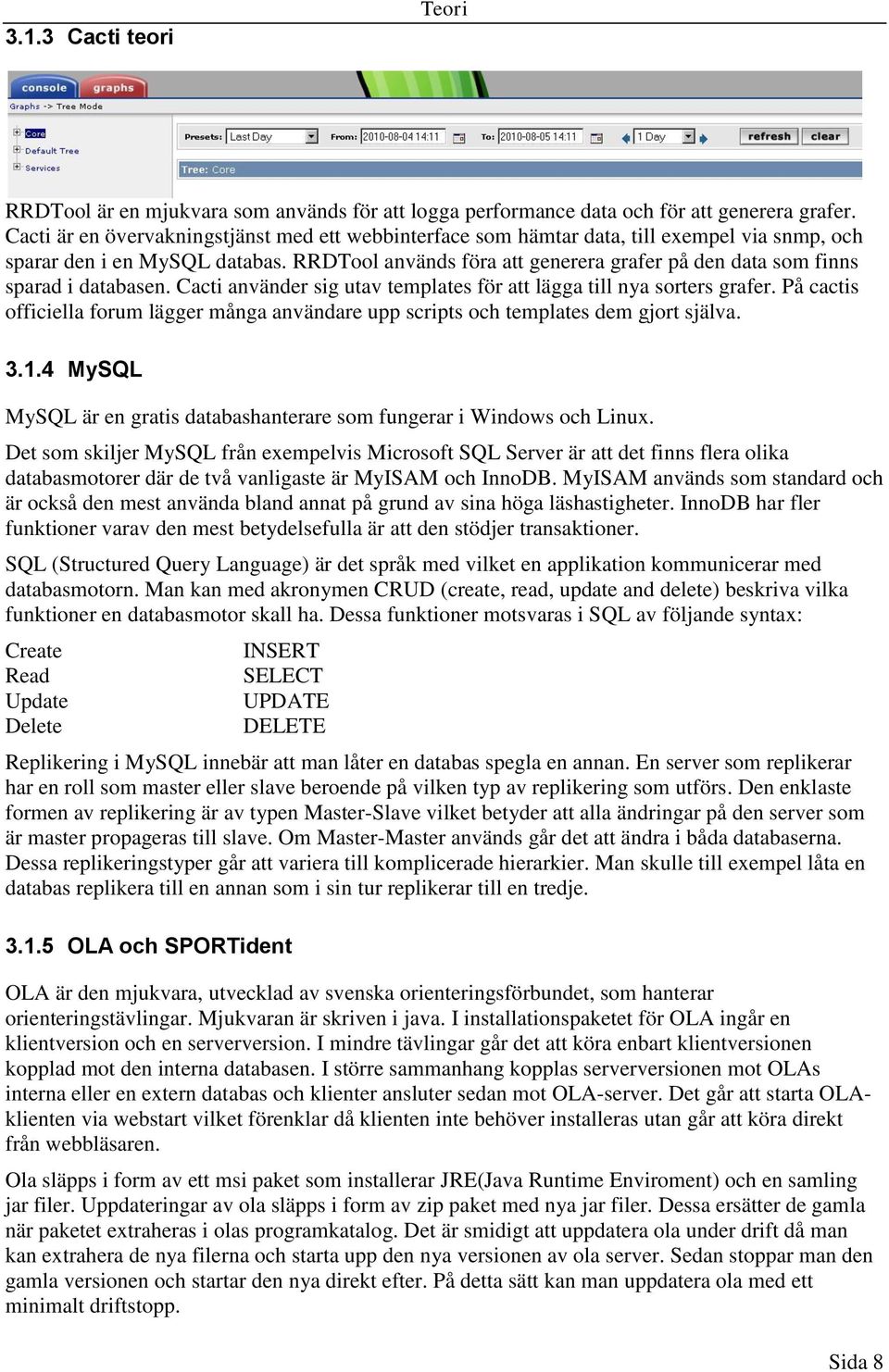 RRDTool används föra att generera grafer på den data som finns sparad i databasen. Cacti använder sig utav templates för att lägga till nya sorters grafer.