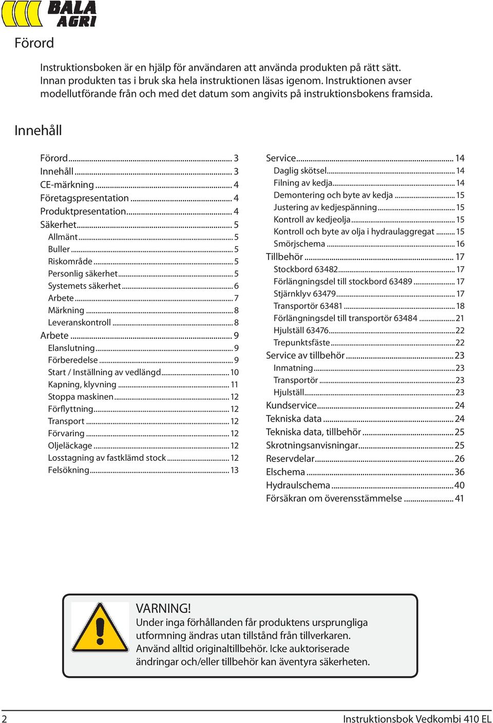 .. 4 Säkerhet... 5 Allmänt... 5 Buller... 5 Riskområde... 5 Personlig säkerhet... 5 Systemets säkerhet... 6 Arbete... 7 Märkning... 8 Leveranskontroll... 8 Arbete... 9 Elanslutning... 9 Förberedelse.