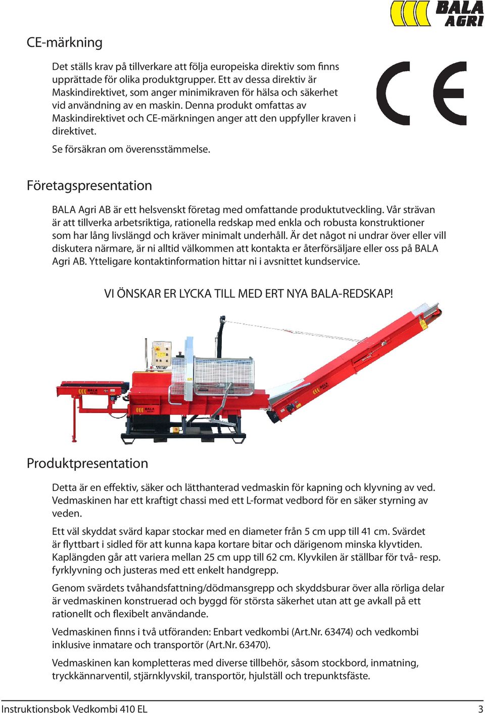 Denna produkt omfattas av Maskindirektivet och CE-märkningen anger att den uppfyller kraven i direktivet. Se försäkran om överensstämmelse.