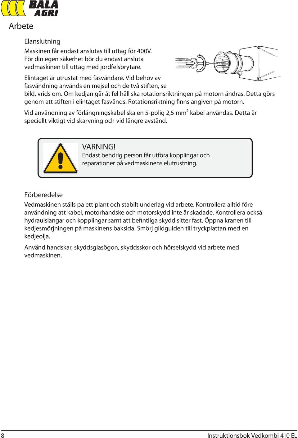 Rotationsriktning finns angiven på motorn. Vid användning av förlängningskabel ska en 5-polig 2,5 mm² kabel användas. Detta är speciellt viktigt vid skarvning och vid längre avstånd. VARNING!