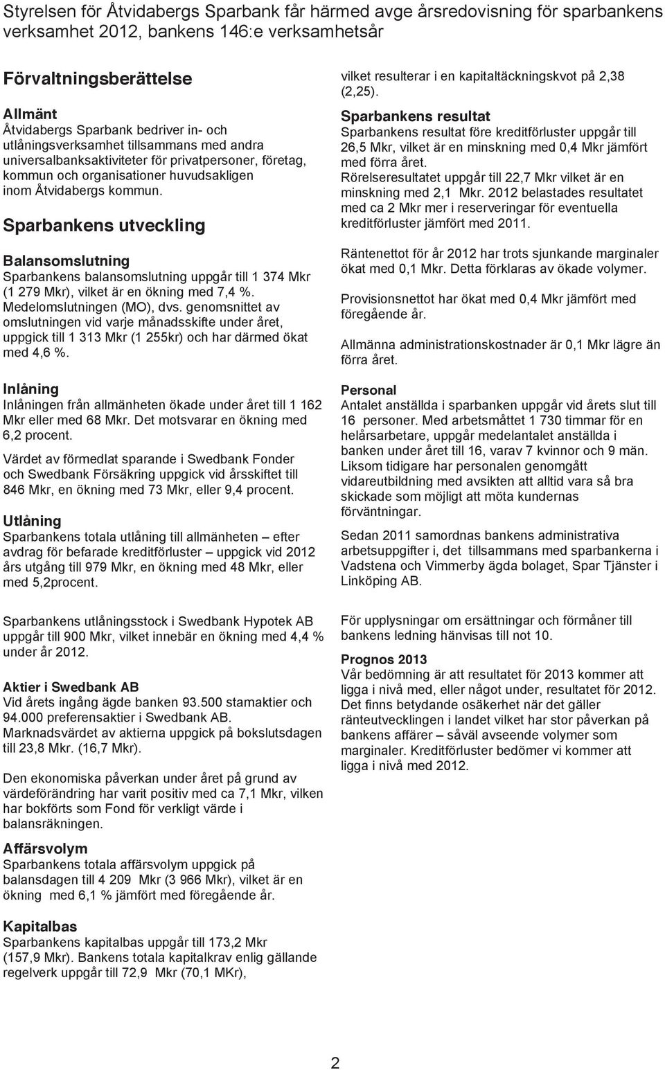 Sparbankens utveckling Balansomslutning Sparbankens balansomslutning uppgår till 1 374 Mkr (1 279 Mkr), vilket är en ökning med 7,4 %. Medelomslutningen (MO), dvs.