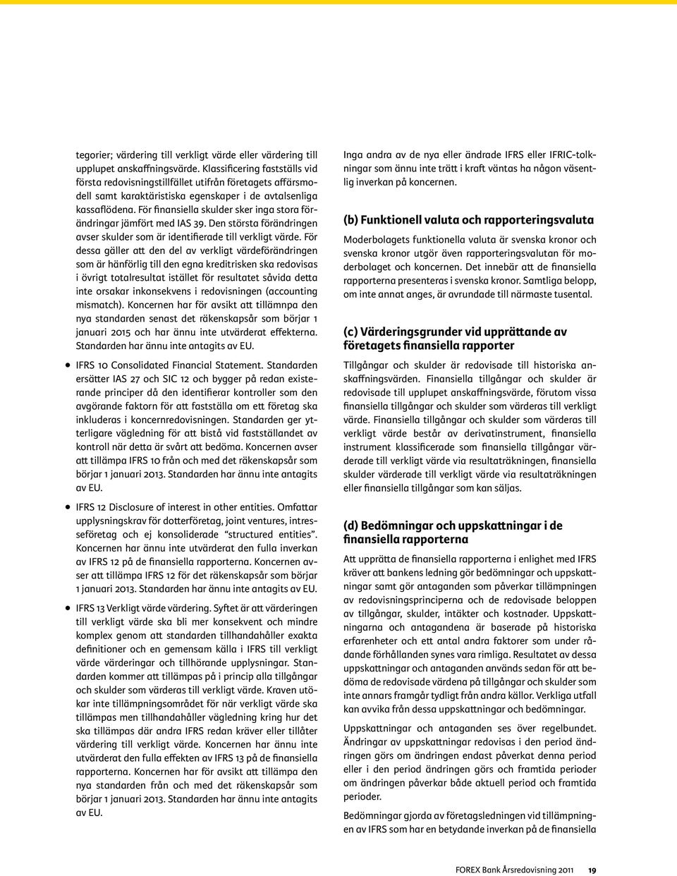 För finansiella skulder sker inga stora förändringar jämfört med IAS 39. Den största förändringen avser skulder som är identifierade till verkligt värde.