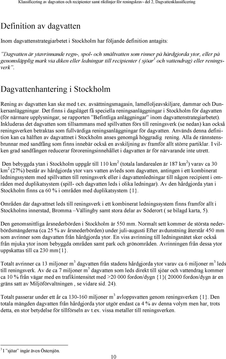 reningsverk. Dagvattenhantering i Stockholm Rening av dagvatten kan ske med t.ex. avsättningsmagasin, lamelloljeavskiljare, dammar och Dunkersanläggningar.