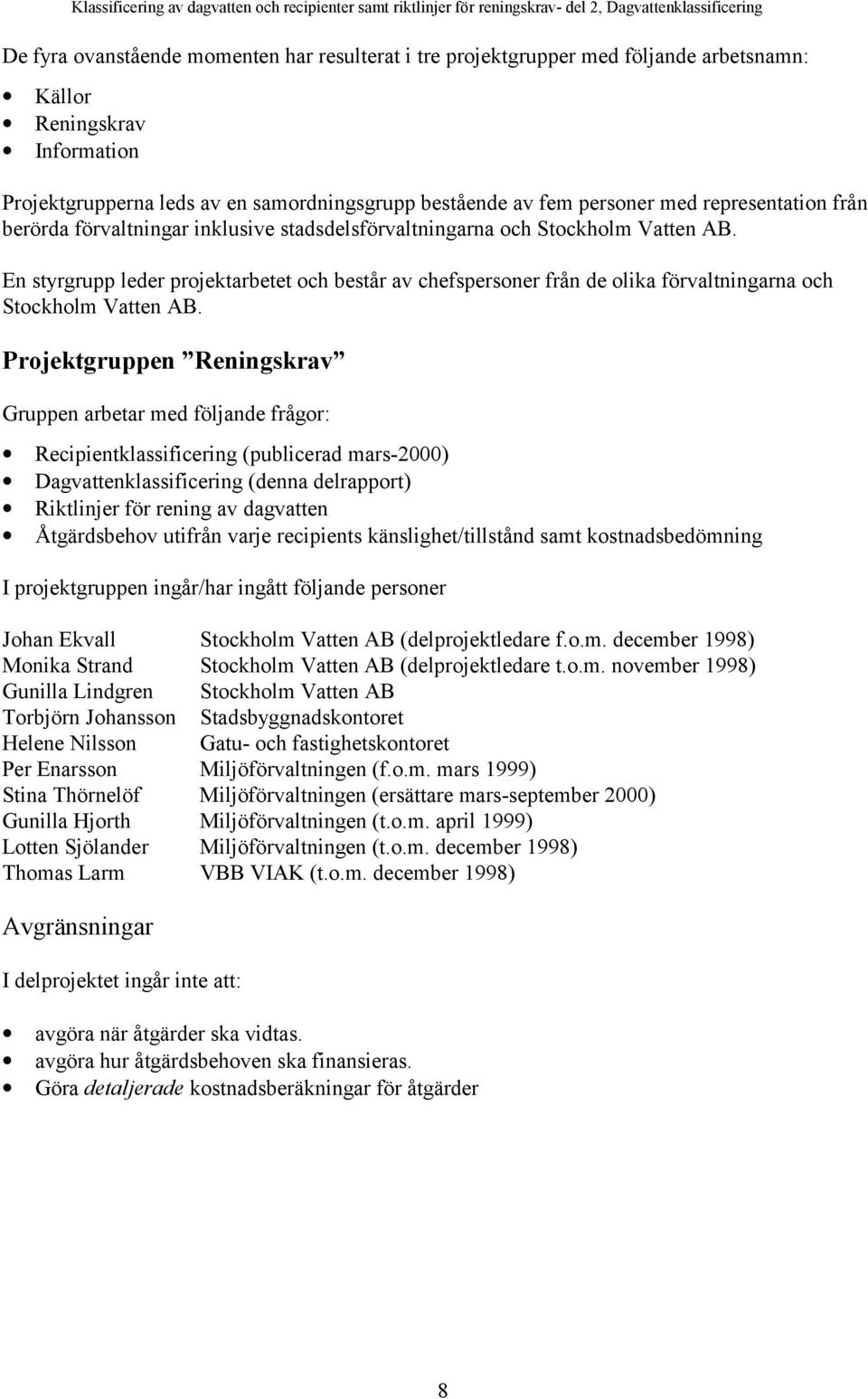 Vatten AB. En styrgrupp leder projektarbetet och består av chefspersoner från de olika förvaltningarna och Stockholm Vatten AB.